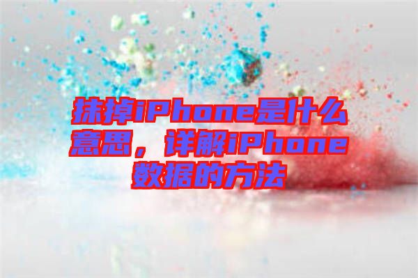 抹掉iPhone是什么意思，詳解iPhone數(shù)據(jù)的方法