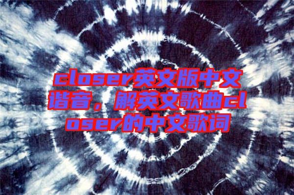 closer英文版中文諧音，解英文歌曲closer的中文歌詞