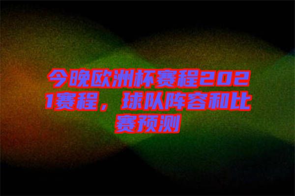 今晚歐洲杯賽程2021賽程，球隊陣容和比賽預測