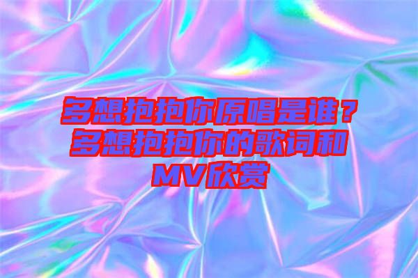 多想抱抱你原唱是誰？多想抱抱你的歌詞和MV欣賞