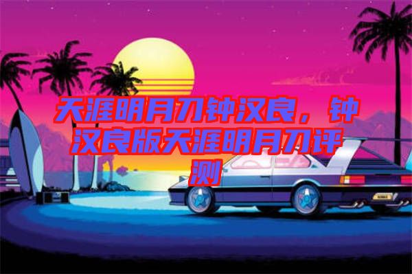 天涯明月刀鐘漢良，鐘漢良版天涯明月刀評測