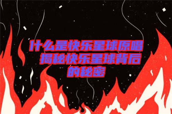 什么是快樂(lè)星球原唱 揭秘快樂(lè)星球背后的秘密