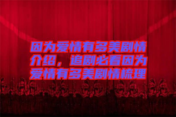 因?yàn)閻?ài)情有多美劇情介紹，追劇必看因?yàn)閻?ài)情有多美劇情梳理