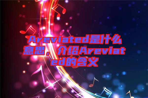 Areviated是什么意思，介紹Areviated的含義