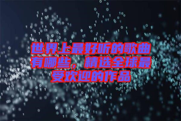 世界上最好聽的歌曲有哪些，精選全球最受歡迎的作品