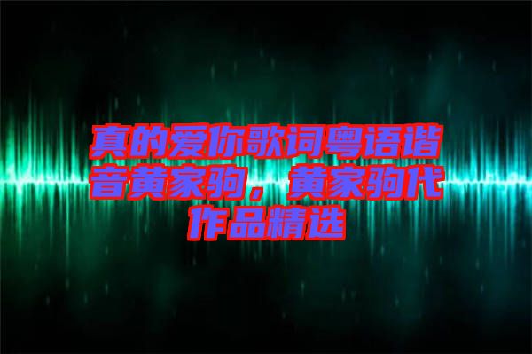 真的愛你歌詞粵語諧音黃家駒，黃家駒代作品精選