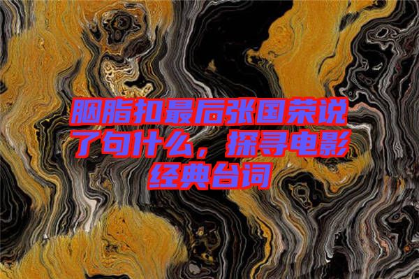 胭脂扣最后張國榮說了句什么，探尋電影經(jīng)典臺詞