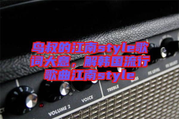 鳥叔的江南style歌詞大意，解韓國流行歌曲江南style