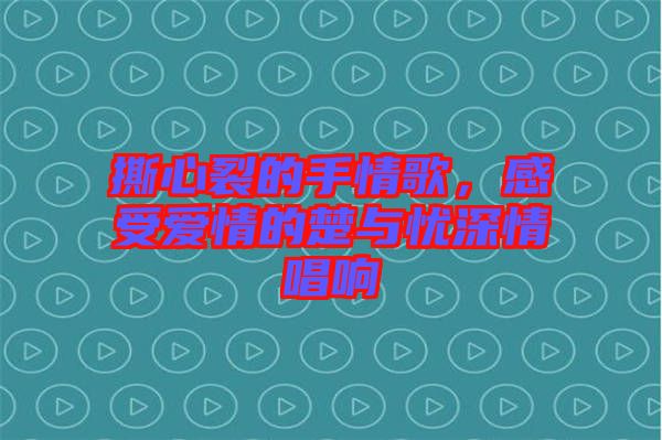 撕心裂的手情歌，感受愛(ài)情的楚與憂深情唱響