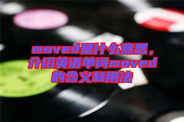 moved是什么意思，介紹英語單詞moved的含義和用法