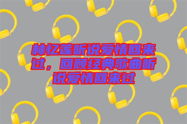 林憶蓮聽說愛情回來過，回顧經(jīng)典歌曲聽說愛情回來過