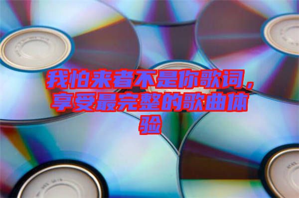 我怕來者不是你歌詞，享受最完整的歌曲體驗