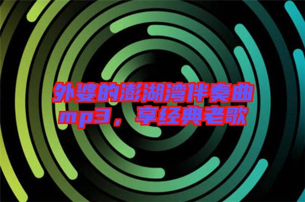 外婆的澎湖灣伴奏曲mp3，享經(jīng)典老歌