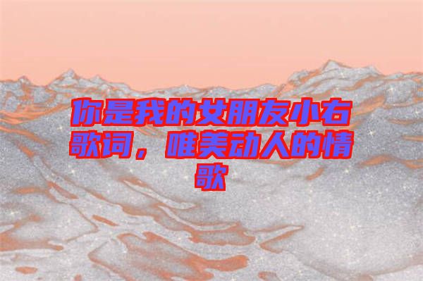 你是我的女朋友小右歌詞，唯美動人的情歌