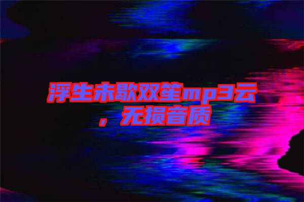 浮生未歇雙笙mp3云，無(wú)損音質(zhì)