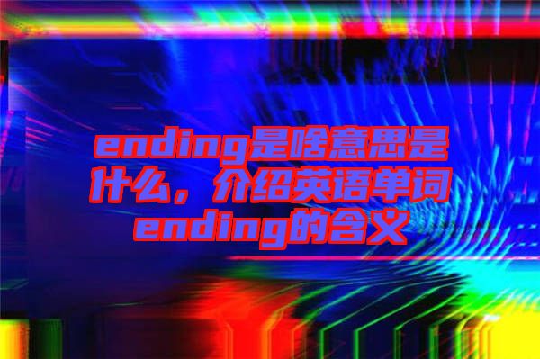 ending是啥意思是什么，介紹英語單詞ending的含義