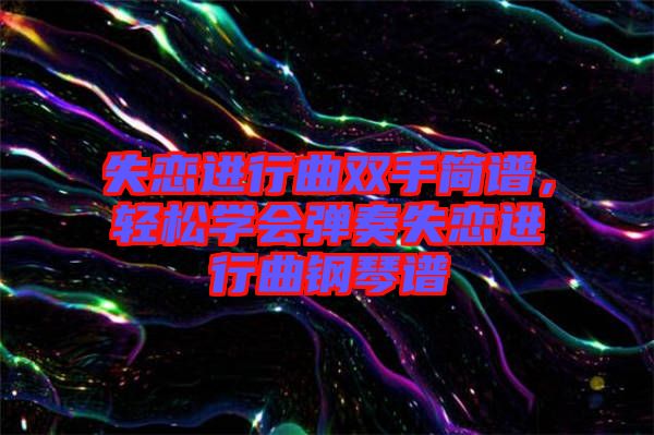 失戀進(jìn)行曲雙手簡譜，輕松學(xué)會彈奏失戀進(jìn)行曲鋼琴譜