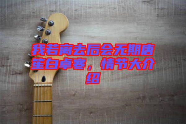 我若離去后會(huì)無(wú)期唐笙白卓寒，情節(jié)大介紹