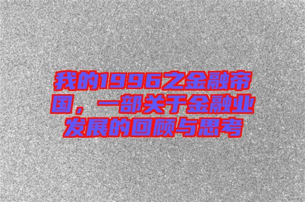 我的1996之金融帝國，一部關(guān)于金融業(yè)發(fā)展的回顧與思考