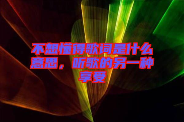 不想懂得歌詞是什么意思，聽歌的另一種享受