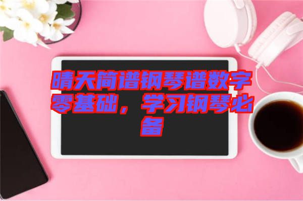 晴天簡譜鋼琴譜數(shù)字零基礎，學習鋼琴必備