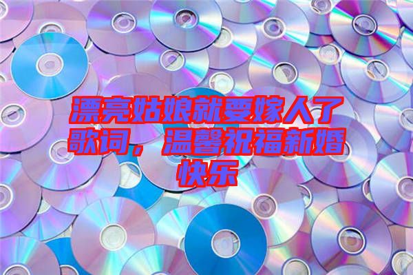 漂亮姑娘就要嫁人了歌詞，溫馨祝福新婚快樂(lè)