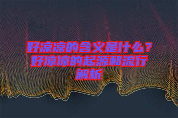 好涼涼的含義是什么？好涼涼的起源和流行解析