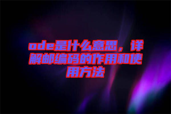 ode是什么意思，詳解郵編碼的作用和使用方法