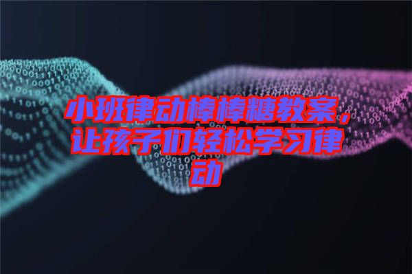 小班律動棒棒糖教案，讓孩子們輕松學習律動