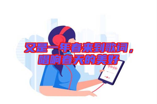 又是一年春來(lái)到歌詞，唱響春天的美好