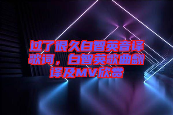 過了很久白智英音譯歌詞，白智英歌曲翻譯及MV欣賞