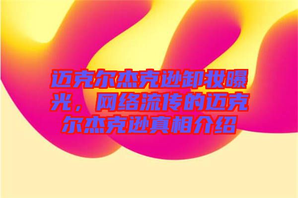 邁克爾杰克遜卸妝曝光，網絡流傳的邁克爾杰克遜真相介紹