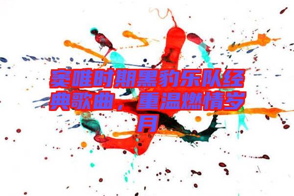 竇唯時(shí)期黑豹樂(lè)隊(duì)經(jīng)典歌曲，重溫燃情歲月