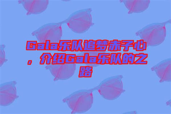 Gala樂隊追夢赤子心，介紹Gala樂隊的之路