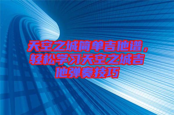 天空之城簡單吉他譜，輕松學(xué)習(xí)天空之城吉他彈奏技巧