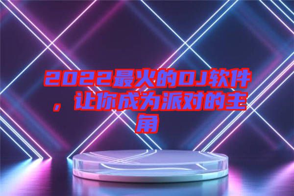 2022最火的DJ軟件，讓你成為派對(duì)的主角