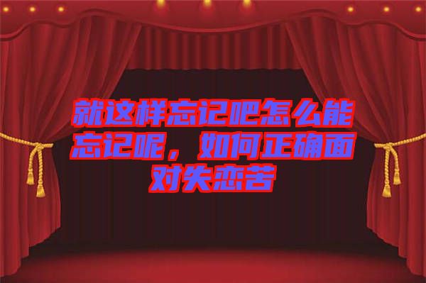 就這樣忘記吧怎么能忘記呢，如何正確面對(duì)失戀苦