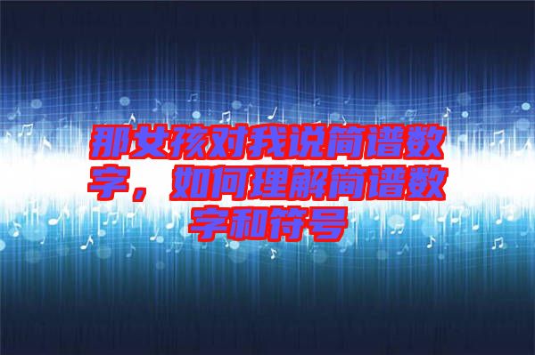 那女孩對(duì)我說(shuō)簡(jiǎn)譜數(shù)字，如何理解簡(jiǎn)譜數(shù)字和符號(hào)