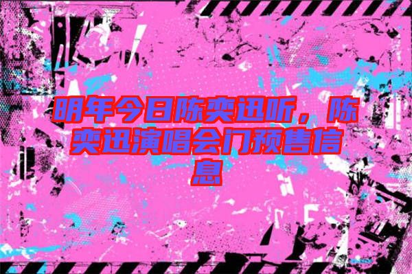 明年今日陳奕迅聽，陳奕迅演唱會門預售信息