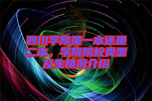 四川學院是一本還是二本，學院院校類型及生情況介紹