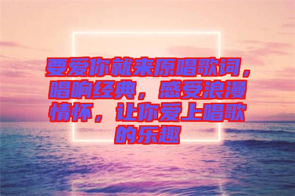 要愛你就來原唱歌詞，唱響經(jīng)典，感受浪漫情懷，讓你愛上唱歌的樂趣