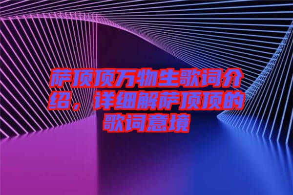 薩頂頂萬物生歌詞介紹，詳細(xì)解薩頂頂?shù)母柙~意境