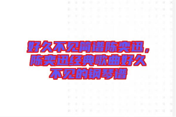 好久不見簡(jiǎn)譜陳奕迅，陳奕迅經(jīng)典歌曲好久不見的鋼琴譜