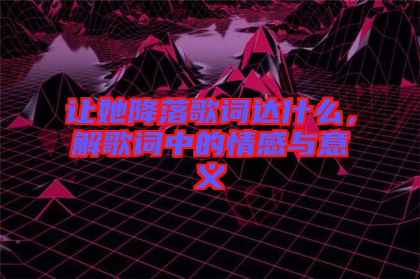 讓她降落歌詞達(dá)什么，解歌詞中的情感與意義