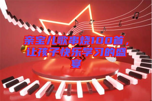 親寶兒歌串燒100首，讓孩子快樂學(xué)習(xí)的盛宴