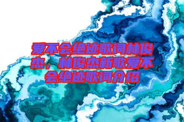 愛不會(huì)絕跡歌詞林俊杰，林俊杰新歌愛不會(huì)絕跡歌詞介紹