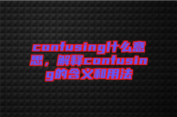 confusing什么意思，解釋confusing的含義和用法