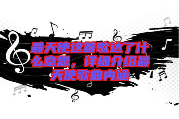 最天使這首歌達了什么意思，詳細介紹最天使歌曲內涵