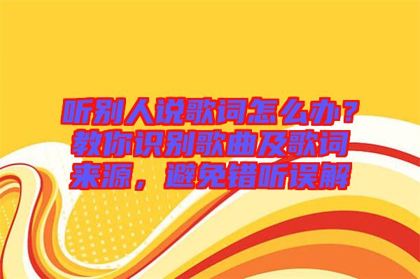 聽別人說歌詞怎么辦？教你識(shí)別歌曲及歌詞來源，避免錯(cuò)聽誤解