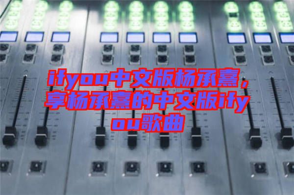 ifyou中文版楊承熹，享?xiàng)畛徐涞闹形陌鎖fyou歌曲